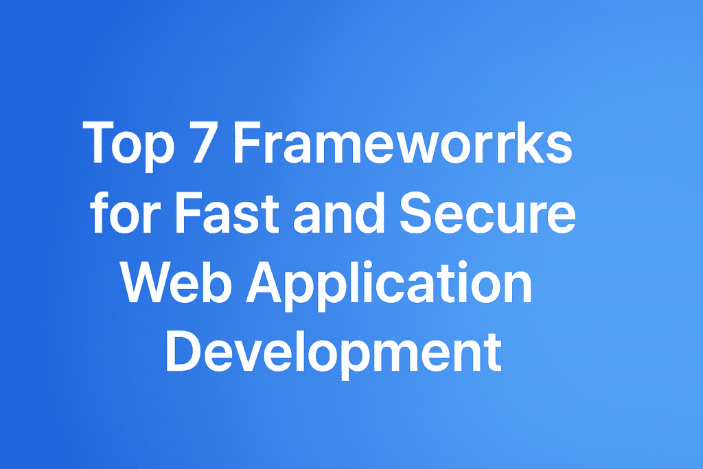 Top 7 Frameworks for Fast and Secure Web Application Development